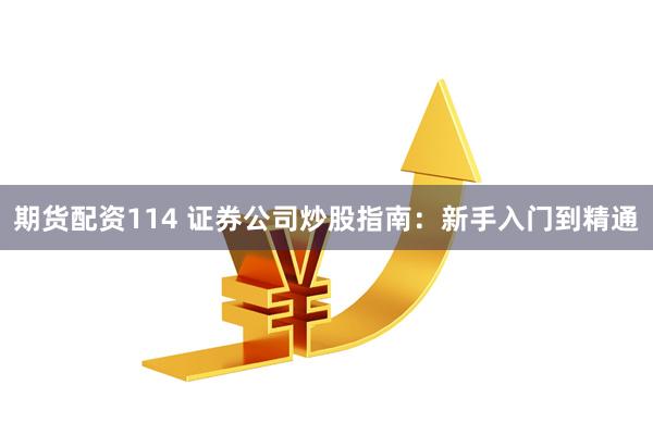 期货配资114 证券公司炒股指南：新手入门到精通