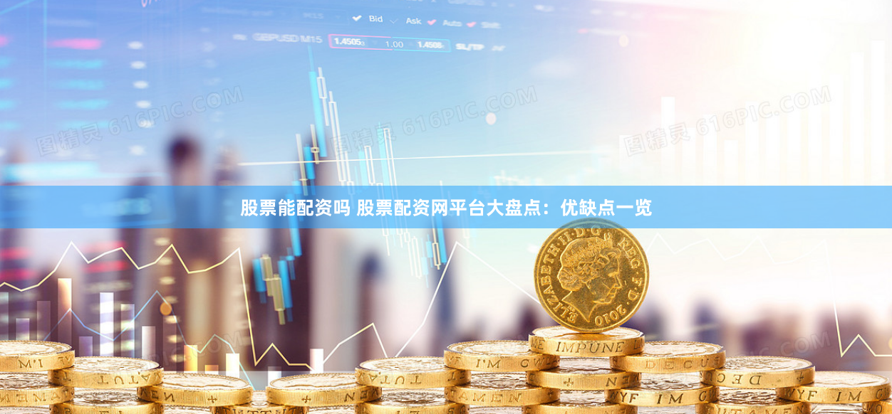 股票能配资吗 股票配资网平台大盘点：优缺点一览