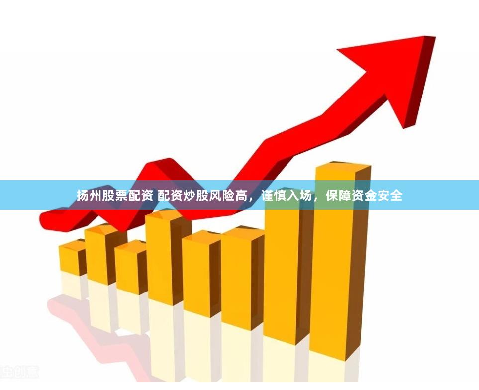 扬州股票配资 配资炒股风险高，谨慎入场，保障资金安全
