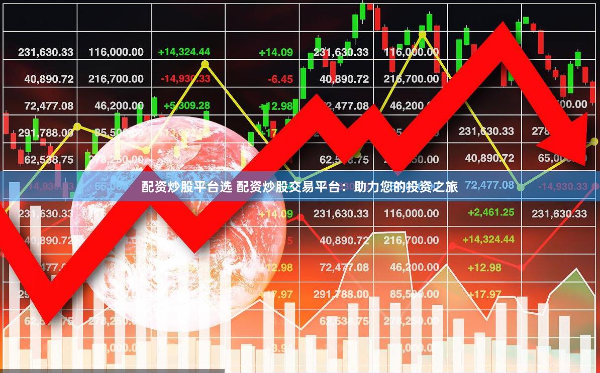 配资炒股平台选 配资炒股交易平台：助力您的投资之旅