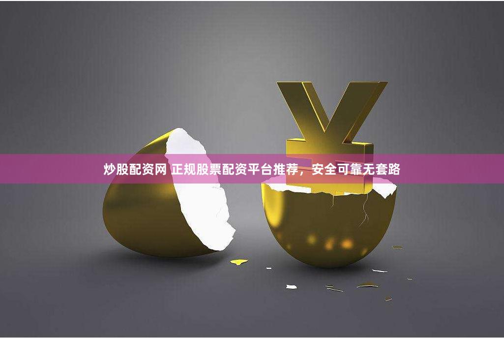 炒股配资网 正规股票配资平台推荐，安全可靠无套路