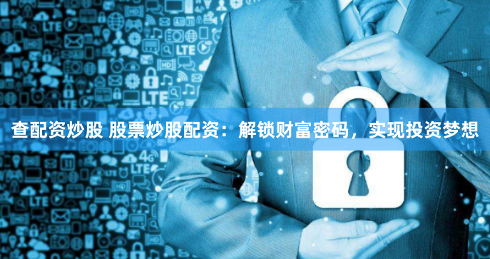 查配资炒股 股票炒股配资：解锁财富密码，实现投资梦想