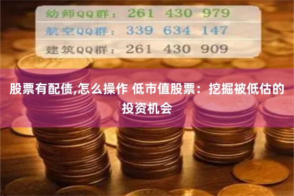 股票有配债,怎么操作 低市值股票：挖掘被低估的投资机会