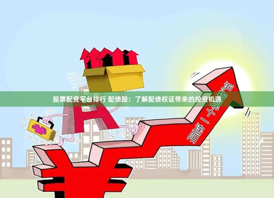 股票配资平台排行 配债股：了解配债权证带来的投资机遇