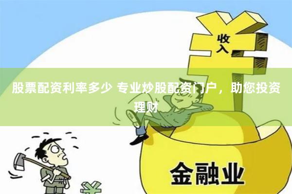 股票配资利率多少 专业炒股配资门户，助您投资理财