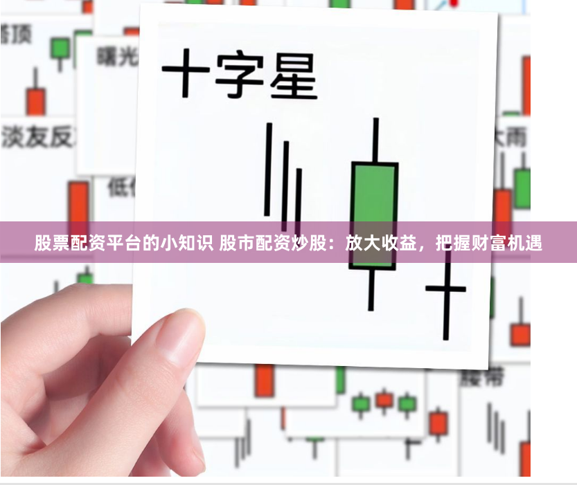 股票配资平台的小知识 股市配资炒股：放大收益，把握财富机遇