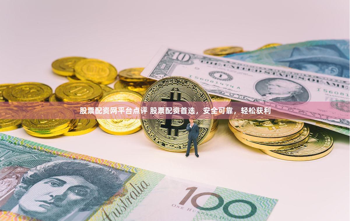 股票配资网平台点评 股票配资首选，安全可靠，轻松获利