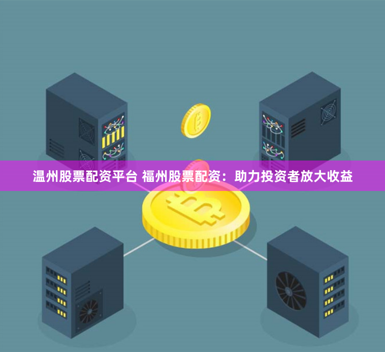 温州股票配资平台 福州股票配资:助力投资者放大收益