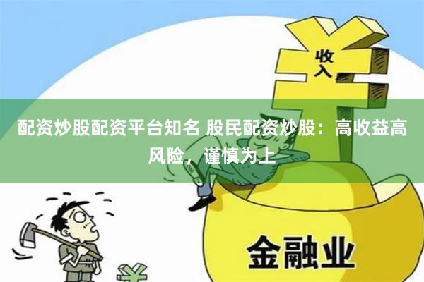 配资炒股配资平台知名 股民配资炒股:高收益高风险,谨慎为上