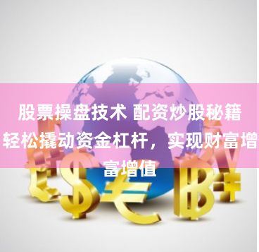 股票操盘技术 配资炒股秘籍：轻松撬动资金杠杆，实现财富增值