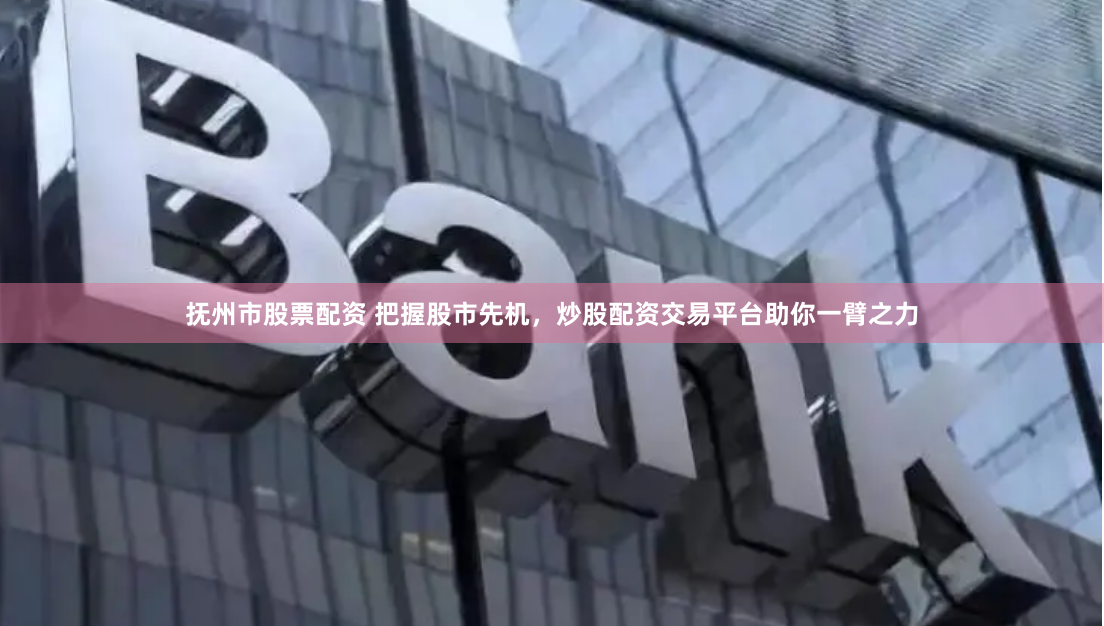 抚州市股票配资 把握股市先机，炒股配资交易平台助你一臂之力