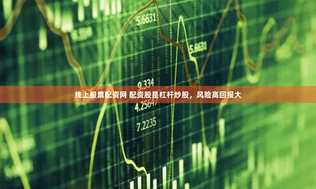 线上股票配资网 配资股是杠杆炒股，风险高回报大