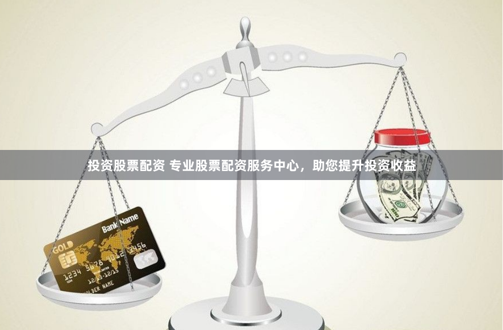 投资股票配资 专业股票配资服务中心，助您提升投资收益