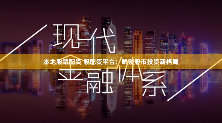 本地股票配资 股配资平台：解锁股市投资新格局