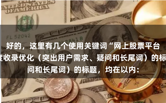 好的,这里有几个使用关键词“网上股票平台”,并针对百度收录优化(突出用户需求、疑问和长尾词)的标题,均在以内:
