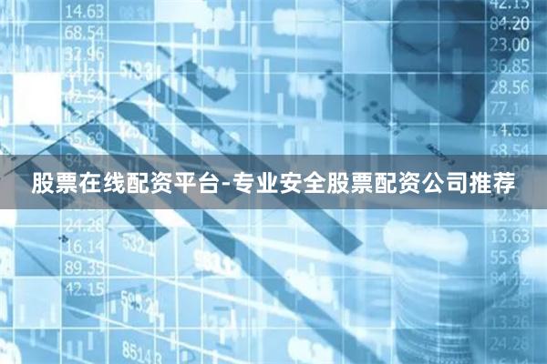 股票在线配资平台-专业安全股票配资公司推荐