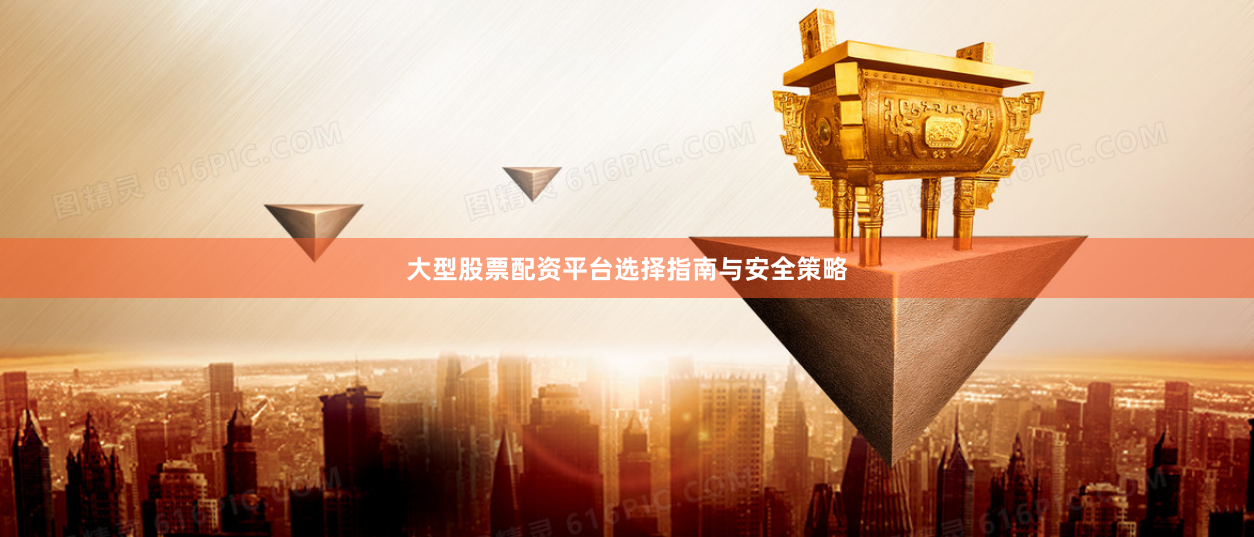 大型股票配资平台选择指南与安全策略