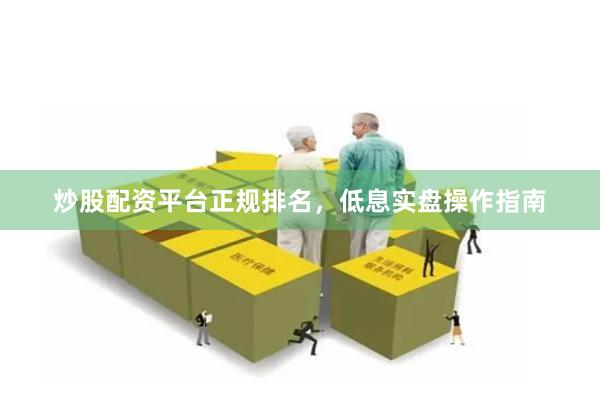 炒股配资平台正规排名，低息实盘操作指南