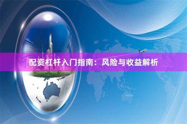 配资杠杆入门指南：风险与收益解析
