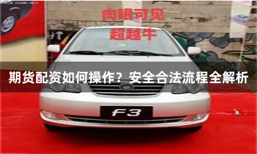 期货配资如何操作？安全合法流程全解析
