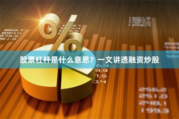 股票杠杆是什么意思？一文讲透融资炒股