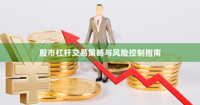股市杠杆交易策略与风险控制指南