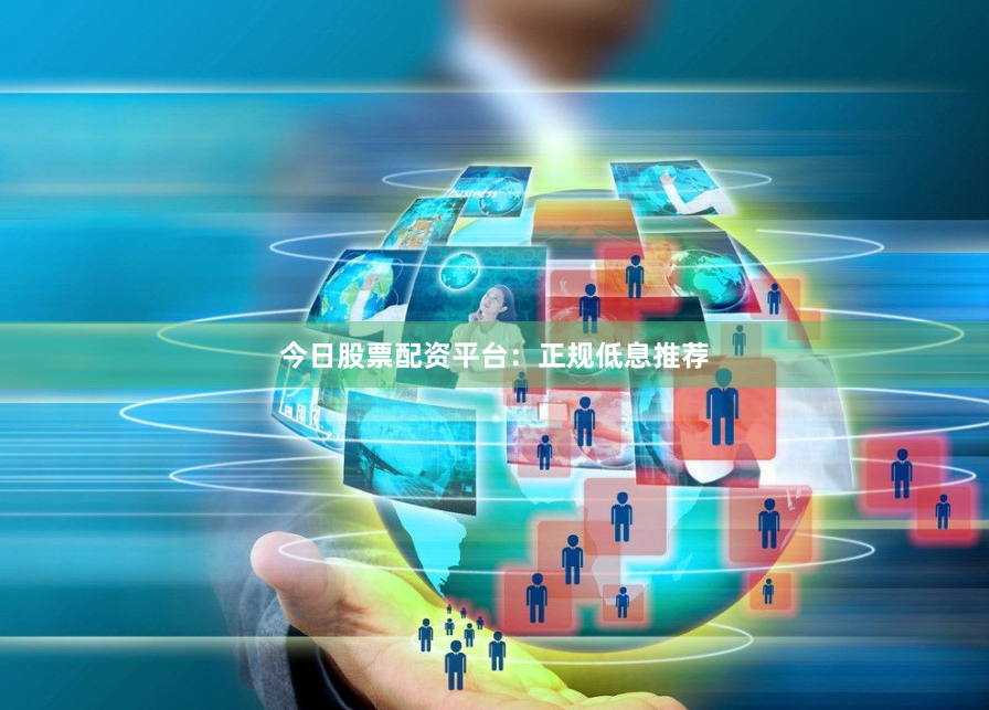 今日股票配资平台:正规低息推荐