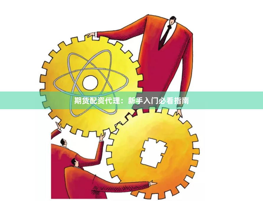 期货配资代理：新手入门必看指南