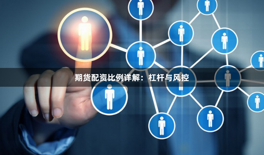 期货配资比例详解：杠杆与风控