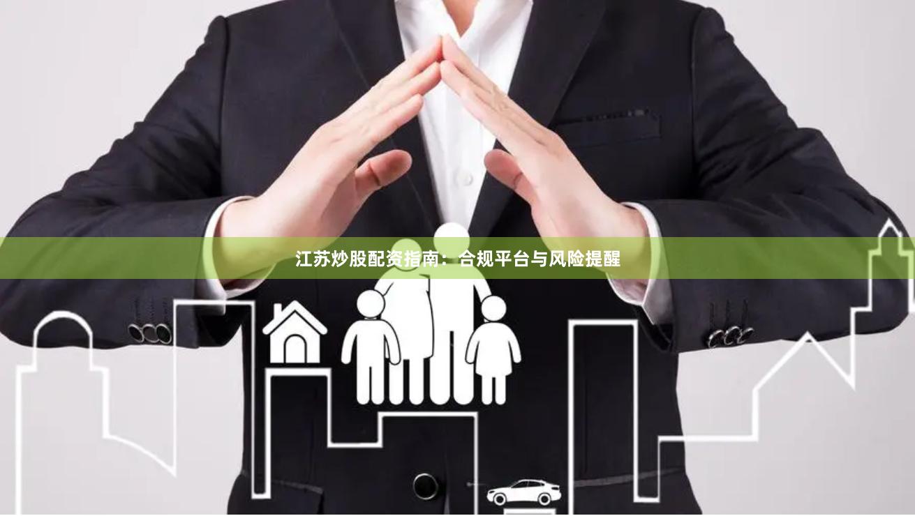 江苏炒股配资指南：合规平台与风险提醒
