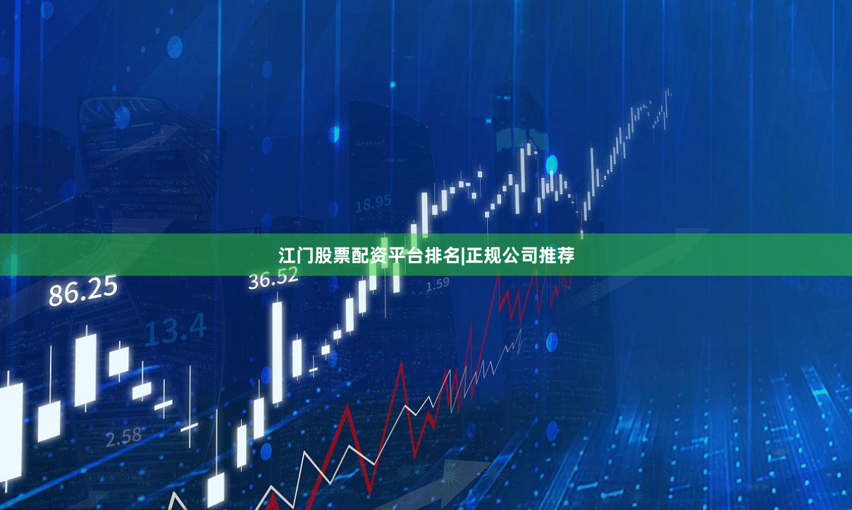 江门股票配资平台排名|正规公司推荐