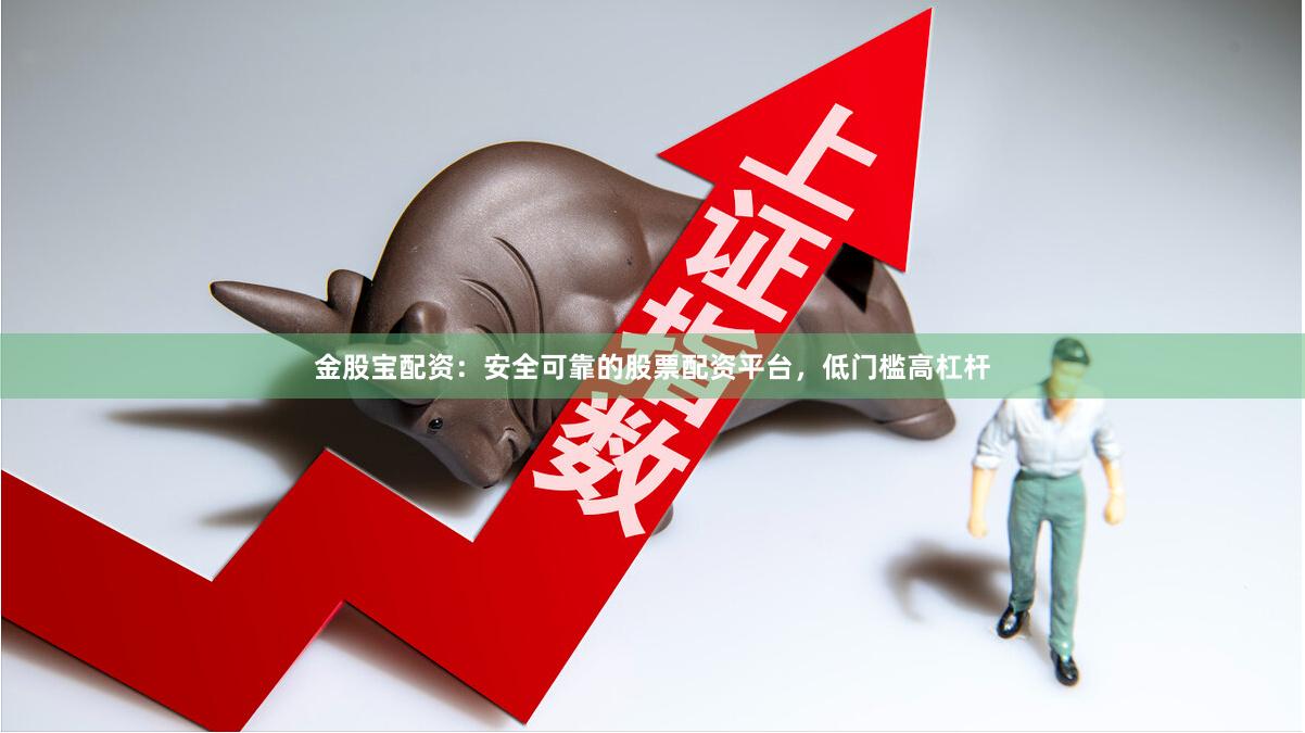 金股宝配资：安全可靠的股票配资平台，低门槛高杠杆
