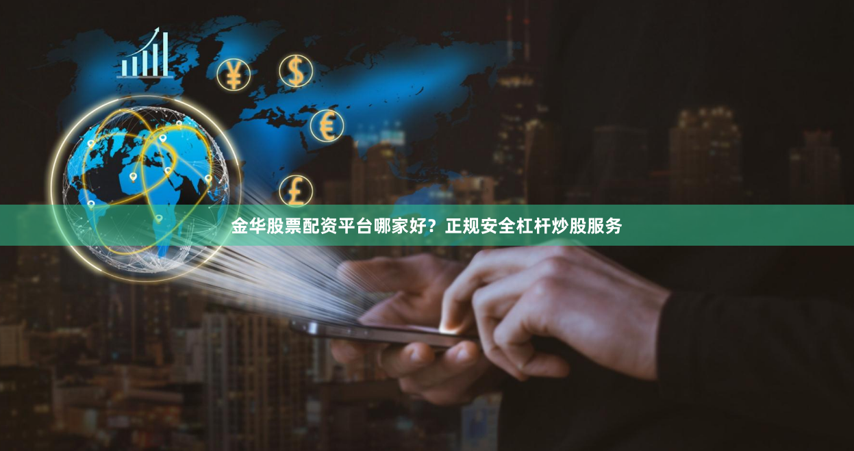 金华股票配资平台哪家好？正规安全杠杆炒股服务