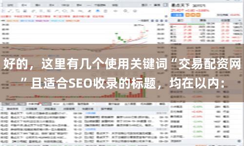 好的，这里有几个使用关键词“交易配资网”且适合SEO收录的标题，均在以内：