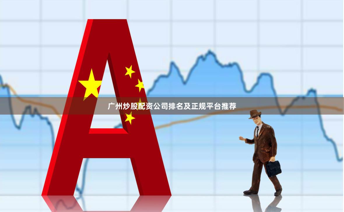 广州炒股配资公司排名及正规平台推荐