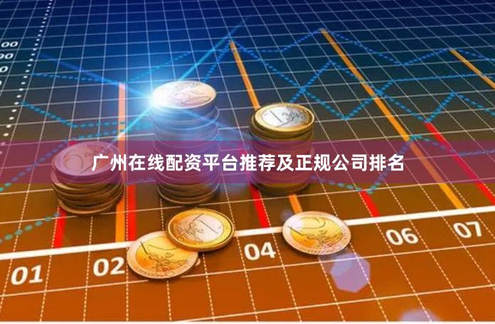 广州在线配资平台推荐及正规公司排名