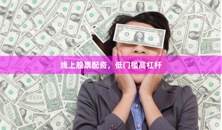 线上股票配资，低门槛高杠杆