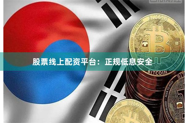 股票线上配资平台：正规低息安全