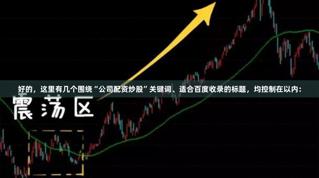 好的,这里有几个围绕“公司配资炒股”关键词、适合百度收录的标题,均控制在以内: