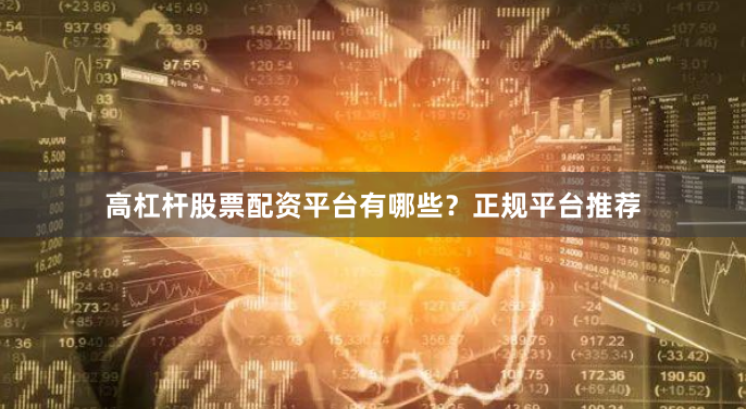 高杠杆股票配资平台有哪些?正规平台推荐