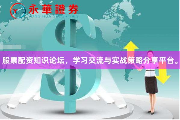 股票配资知识论坛，学习交流与实战策略分享平台。