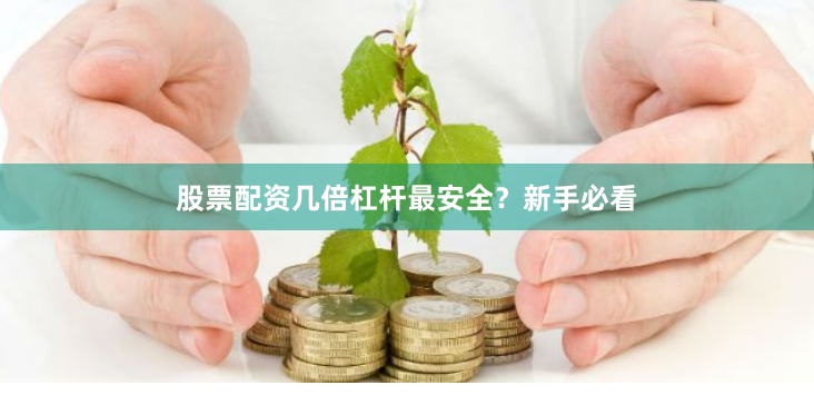 股票配资几倍杠杆最安全?新手必看