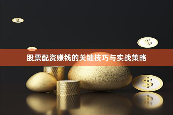 股票配资赚钱的关键技巧与实战策略