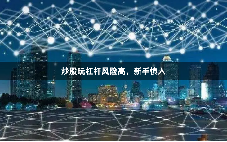炒股玩杠杆风险高，新手慎入