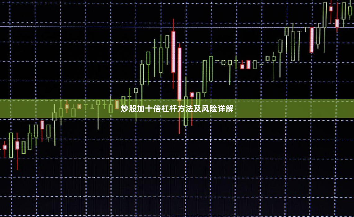 炒股加十倍杠杆方法及风险详解