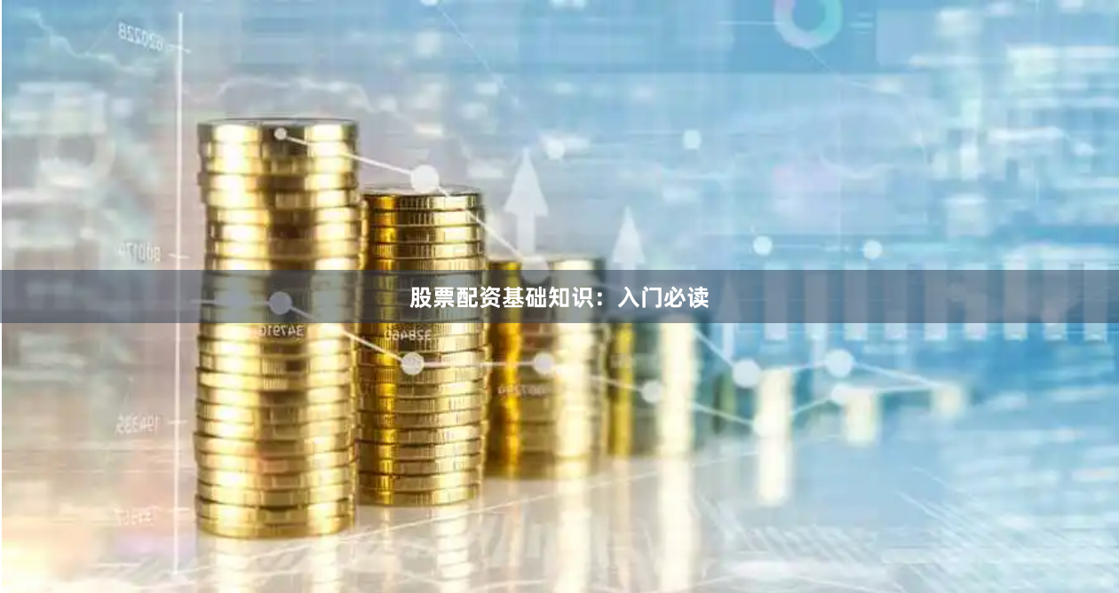 股票配资基础知识：入门必读