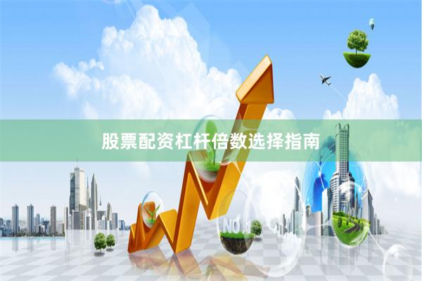 股票配资杠杆倍数选择指南