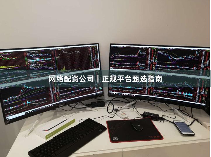网络配资公司｜正规平台甄选指南