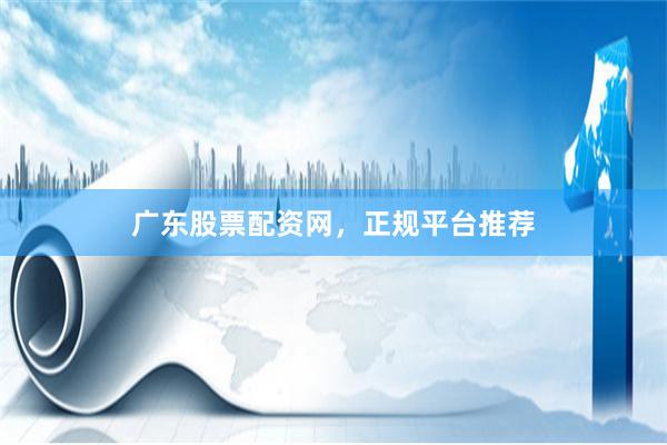 广东股票配资网，正规平台推荐