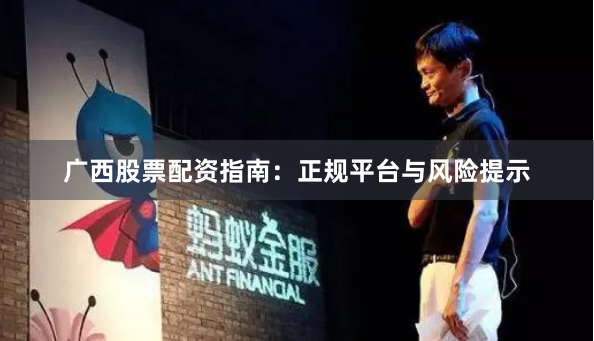 广西股票配资指南：正规平台与风险提示